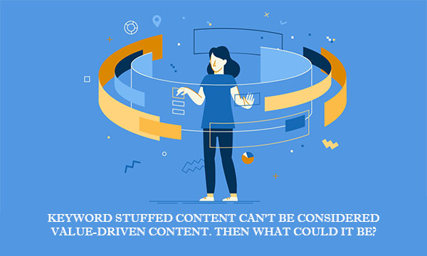 Keyword Stuffed Content Can't be Considered Value-driven Content. Then What Could it Be?