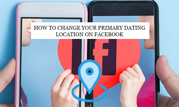 How to Change your Primary Dating Location on Facebook